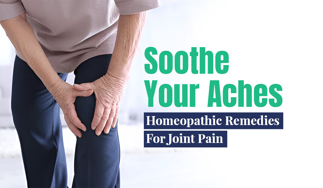 Soothe Your Aches: Homeopathic Remedies For Joint Pain